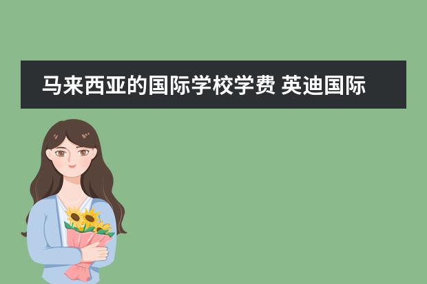 马来西亚的国际学校学费 英迪国际学校收费标准