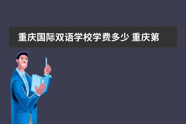 重庆国际双语学校学费多少 重庆第一双语学校国际部学费一外有什么区别? - 百度...