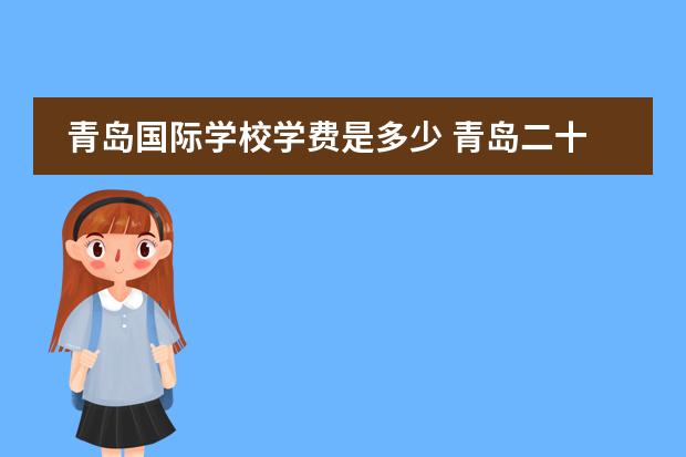 青岛国际学校学费是多少 青岛二十一世纪国际学校学费