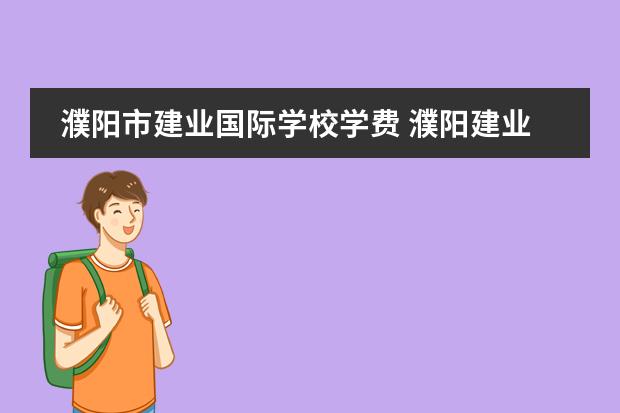 濮阳市建业国际学校学费 濮阳建业国际学校分数线