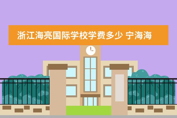浙江海亮国际学校学费多少 宁海海亮学校一年学费多少