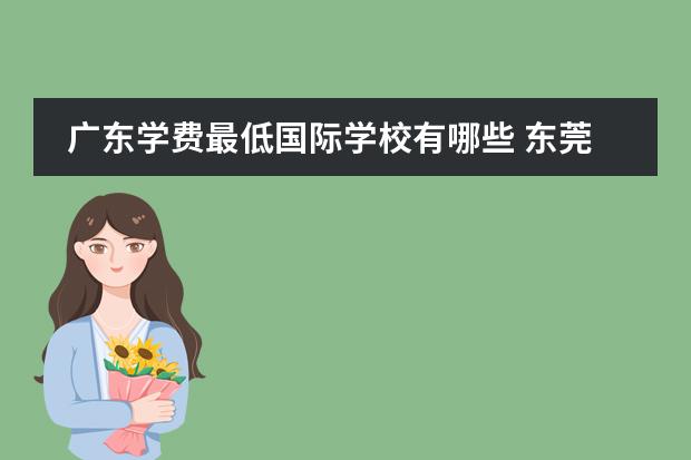 广东学费最低国际学校有哪些 东莞学校收费排名一览表