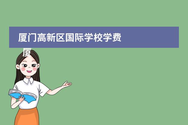 厦门高新区国际学校学费 
  厦门英才学校
 