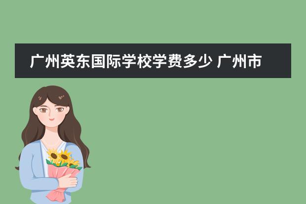 广州英东国际学校学费多少 广州市南沙英东学校多少钱一个学期校长是谁 - 百度...