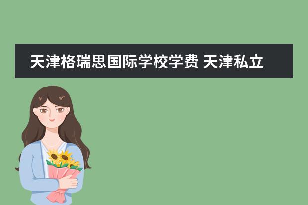天津格瑞思国际学校学费 天津私立学校排名及收费标准一览