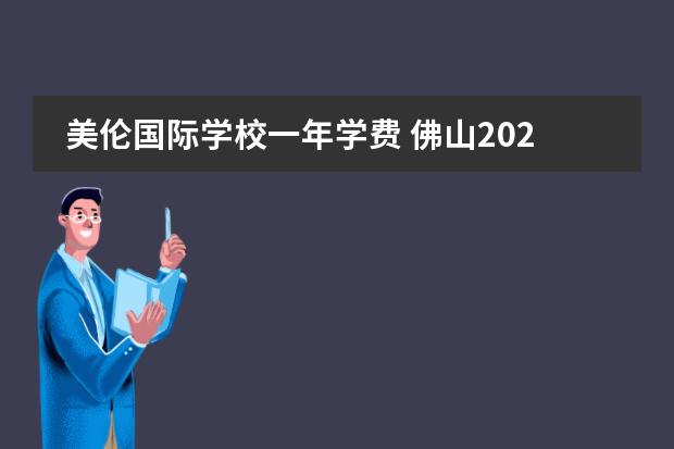 美伦国际学校一年学费 佛山2023年美伦国际学校开学时间
