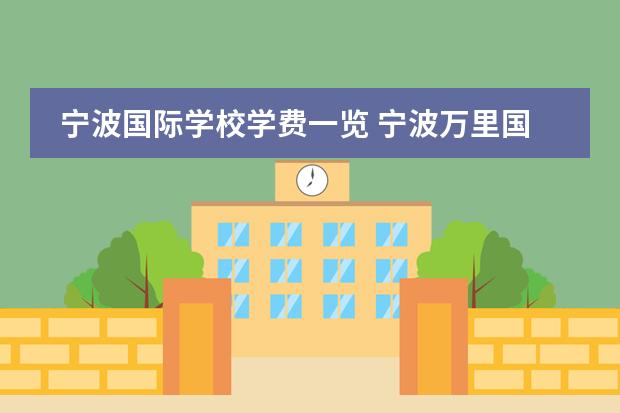 宁波国际学校学费一览 宁波万里国际学校的学费是怎么样收的
