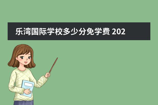 乐湾国际学校多少分免学费 2022年乐湾国际学费