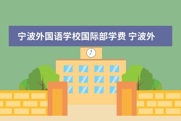 宁波外国语学校国际部学费 宁波外国语学校一年费用