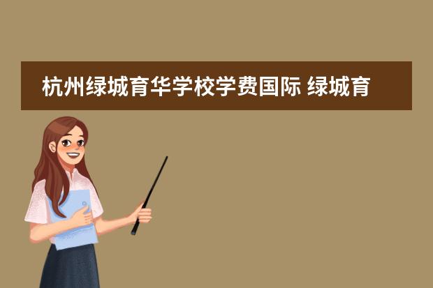 杭州绿城育华学校学费国际 绿城育华2022学费