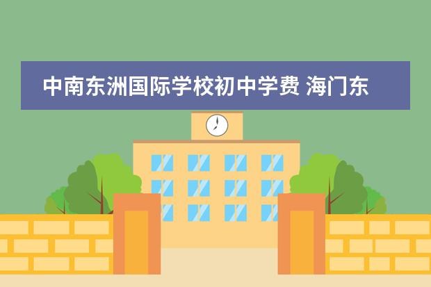 中南东洲国际学校初中学费 海门东洲国际学校一年学费