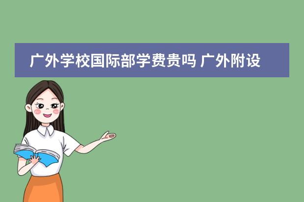 广外学校国际部学费贵吗 广外附设番禺外国语学校学费