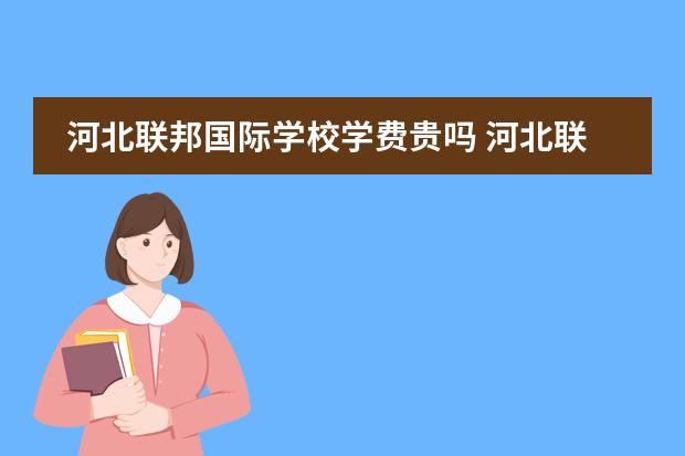 河北联邦国际学校学费贵吗 河北联邦国际学校怎么样?