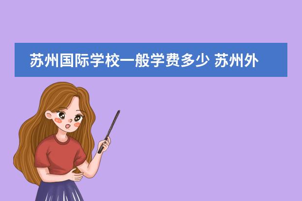 苏州国际学校一般学费多少 苏州外国语国际学校学费2022