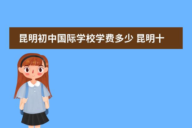 昆明初中国际学校学费多少 昆明十大贵族学校