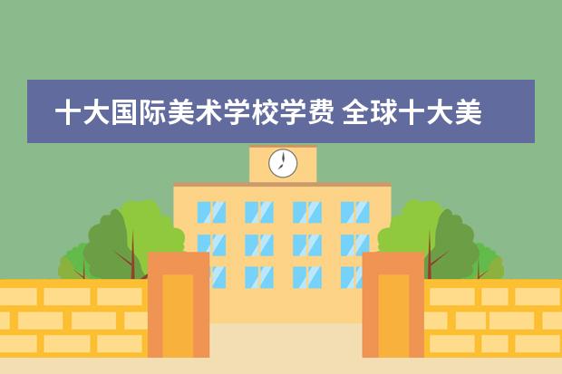 十大国际美术学校学费 全球十大美术学院