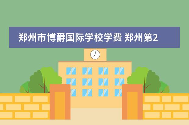 郑州市博爵国际学校学费 郑州第2021三批次高中排名及学费