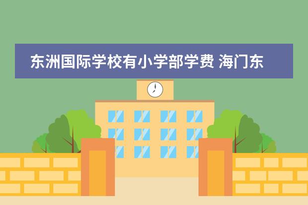 东洲国际学校有小学部学费 海门东洲国际学校一年学费