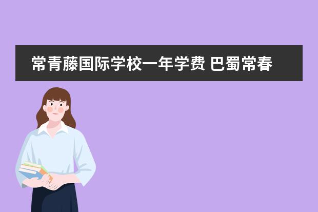 常青藤国际学校一年学费 巴蜀常春藤初中学费一年多少