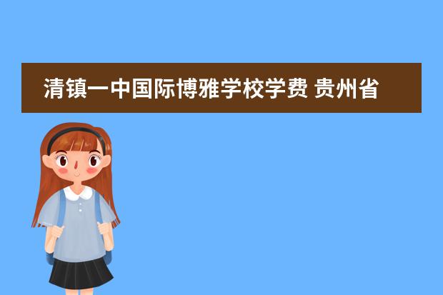 清镇一中国际博雅学校学费 贵州省贵阳市私立高中有哪些