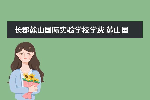 长郡麓山国际实验学校学费 麓山国际实验学校高中部怎么样?比长沙四大名校差多...