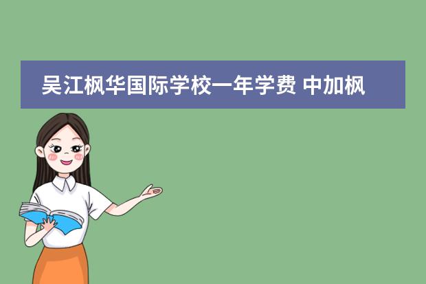 吴江枫华国际学校一年学费 中加枫华国际学校的收费标准是多少?值得送孩子去吗?...