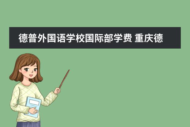 德普外国语学校国际部学费 重庆德普外国语学校如何?想去了解一下