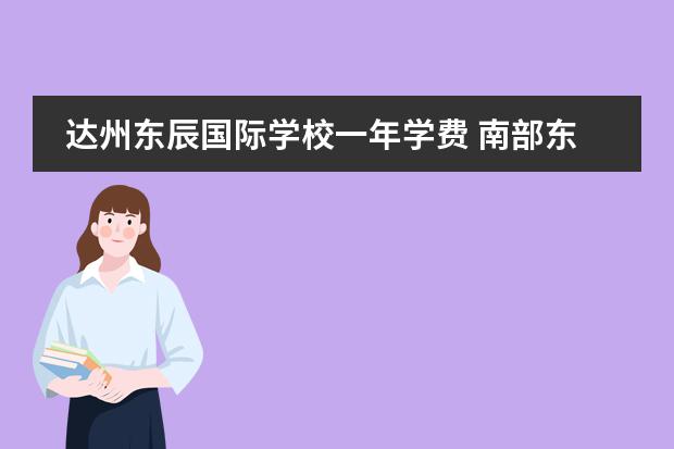 达州东辰国际学校一年学费 南部东辰国际学校2022年收费标准