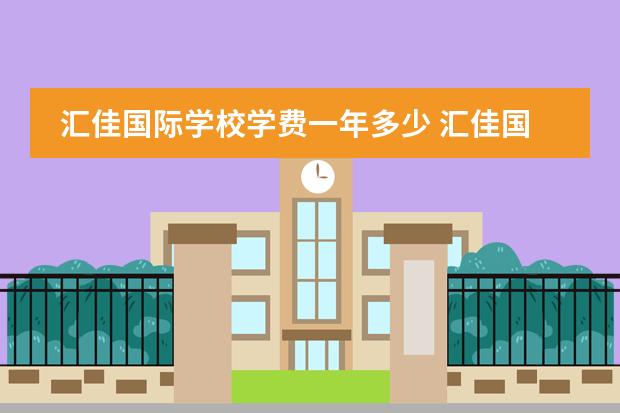 汇佳国际学校学费一年多少 汇佳国际学校学费
