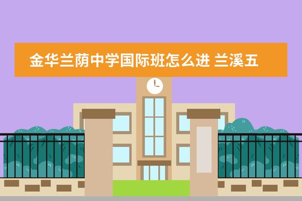 金华兰荫中学国际班怎么进 兰溪五中和兰荫中学哪个好