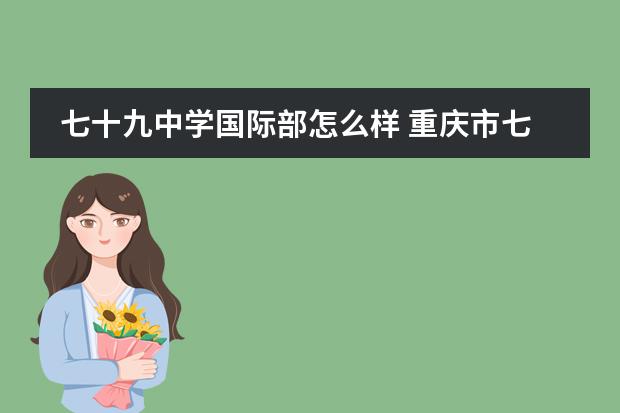 七十九中学国际部怎么样 重庆市七十九中学怎么样?