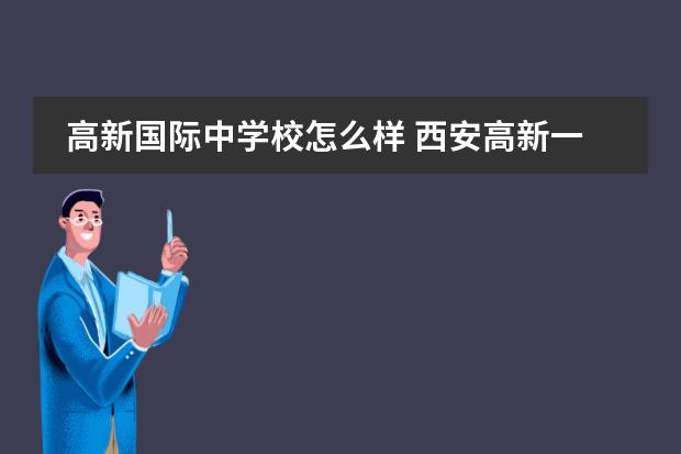 高新国际中学校怎么样 西安高新一中本部和国际部有什么区别?急需要答 - 百...