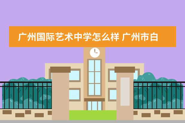 广州国际艺术中学怎么样 广州市白云艺术中学录取分数线