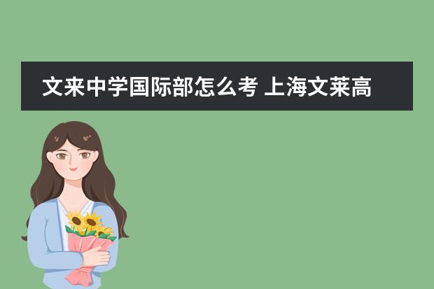 文来中学国际部怎么考 上海文莱高中国际日本部要怎么进?有什么样的入学考...