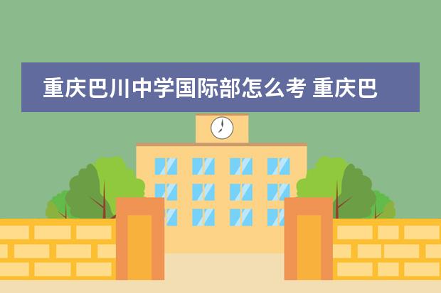 重庆巴川中学国际部怎么考 重庆巴川中学招生条件