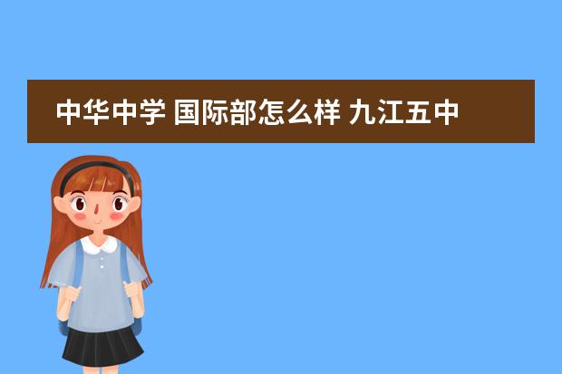 中华中学 国际部怎么样 九江五中的的教学质量怎么样?