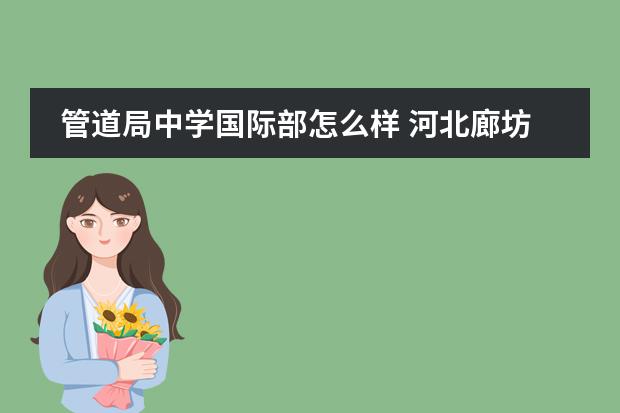 管道局中学国际部怎么样 河北廊坊管道局中学怎么样。。。