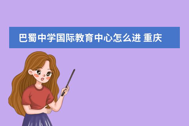 巴蜀中学国际教育中心怎么进 重庆巴蜀中学国际部怎样?