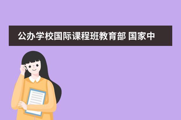 公办学校国际课程班教育部 国家中长期教育改革和发展规划纲要办学体制如何改革...