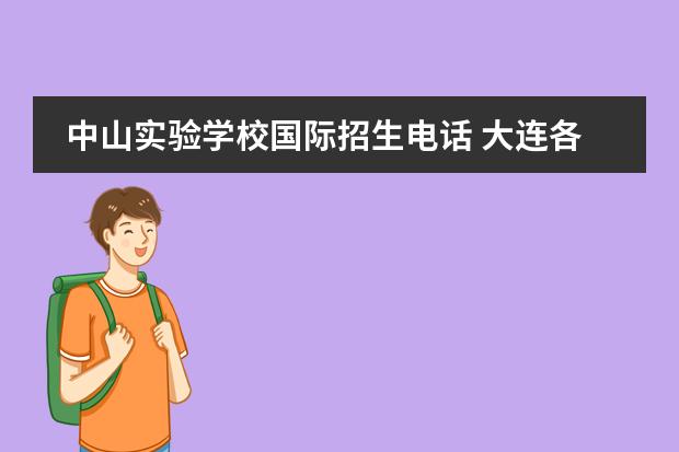 中山实验学校国际招生电话 大连各私立高中的电话及地址