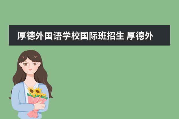 厚德外国语学校国际班招生 厚德外国语学校初三分班奖学金班跟实验班有什么不一...