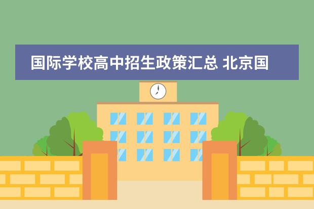 国际学校高中招生政策汇总 北京国际学校高中入学要求