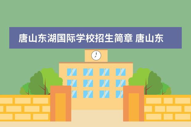 唐山东湖国际学校招生简章 唐山东方国际学校分数线