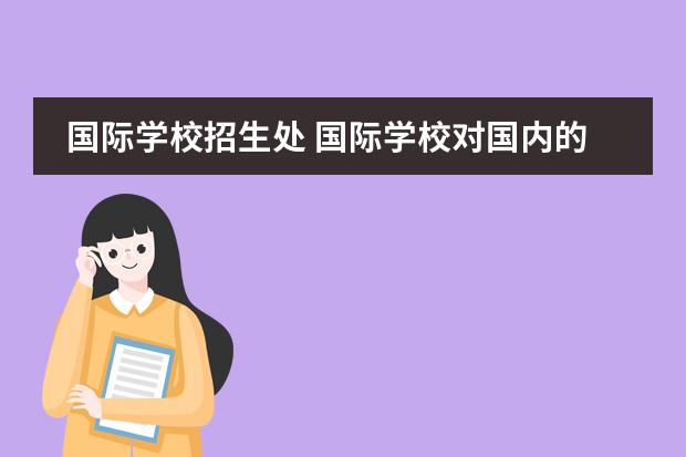 国际学校招生处 国际学校对国内的学生招生吗?