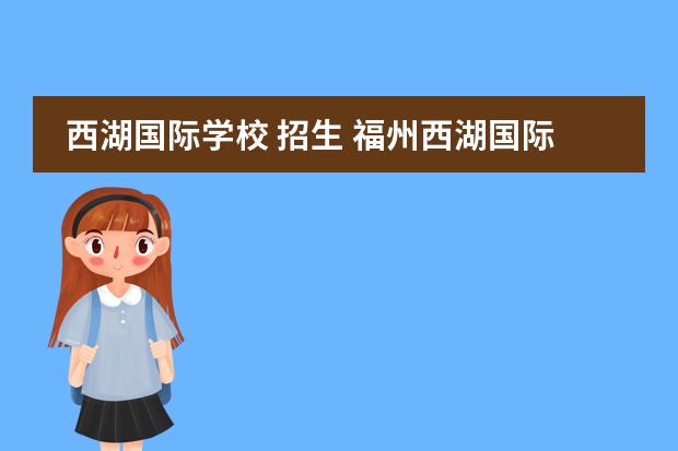 西湖国际学校 招生 福州西湖国际学校入学条件