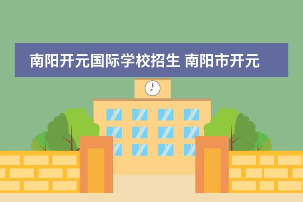 南阳开元国际学校招生 南阳市开元国际学校的介绍
