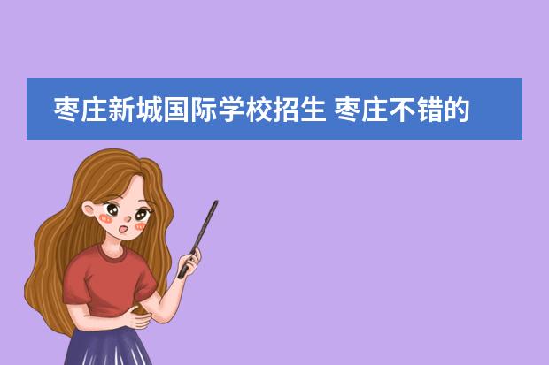 枣庄新城国际学校招生 枣庄不错的私立高中有哪些