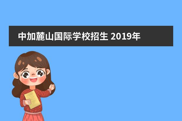 中加麓山国际学校招生 2019年麓山国际实验学校初一新生入学须知