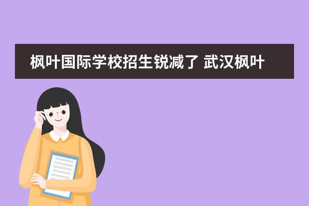 枫叶国际学校招生锐减了 武汉枫叶国际学校利弊