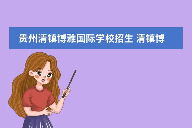 贵州清镇博雅国际学校招生 清镇博雅2022年小升初的时间及要求